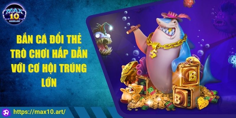 Bắn Cá Đổi Thẻ Trò Chơi Hấp Dẫn Với Cơ Hội Trúng Lớn